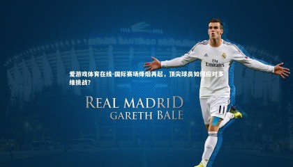 爱游戏体育在线-国际赛场烽烟再起，顶尖球员如何应对多维挑战？