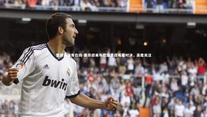 爱游戏体育在线-里昂迎来与巴黎圣日耳曼对决，高度关注