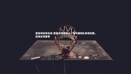 爱游戏体育在线-亚洲足球赛场上一支中国球队表现抢眼，亚洲足球赛事