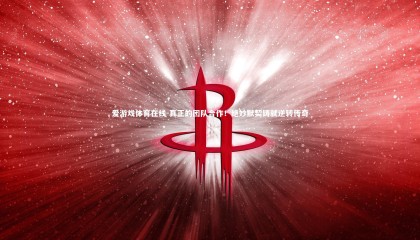 爱游戏体育在线-真正的团队合作！绝妙默契铸就逆转传奇