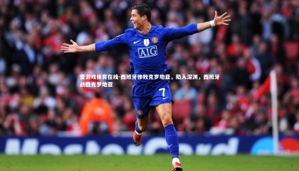 爱游戏体育在线-西班牙惨败克罗地亚，陷入深渊，西班牙战胜克罗地亚