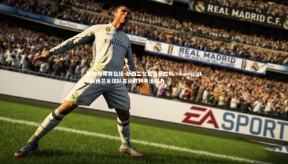 爱游戏体育在线-新西兰女足喜获胜利 => 新西兰足球队喜获胜利秀出实力