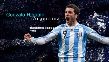 爱游戏体育在线-日本女足全情投入赛场 为胜利拼尽最后一分力