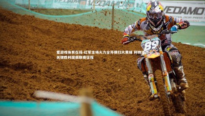 爱游戏体育在线-红军主场火力全开横扫大黄蜂 利物浦迎关键胜利提振联赛征程