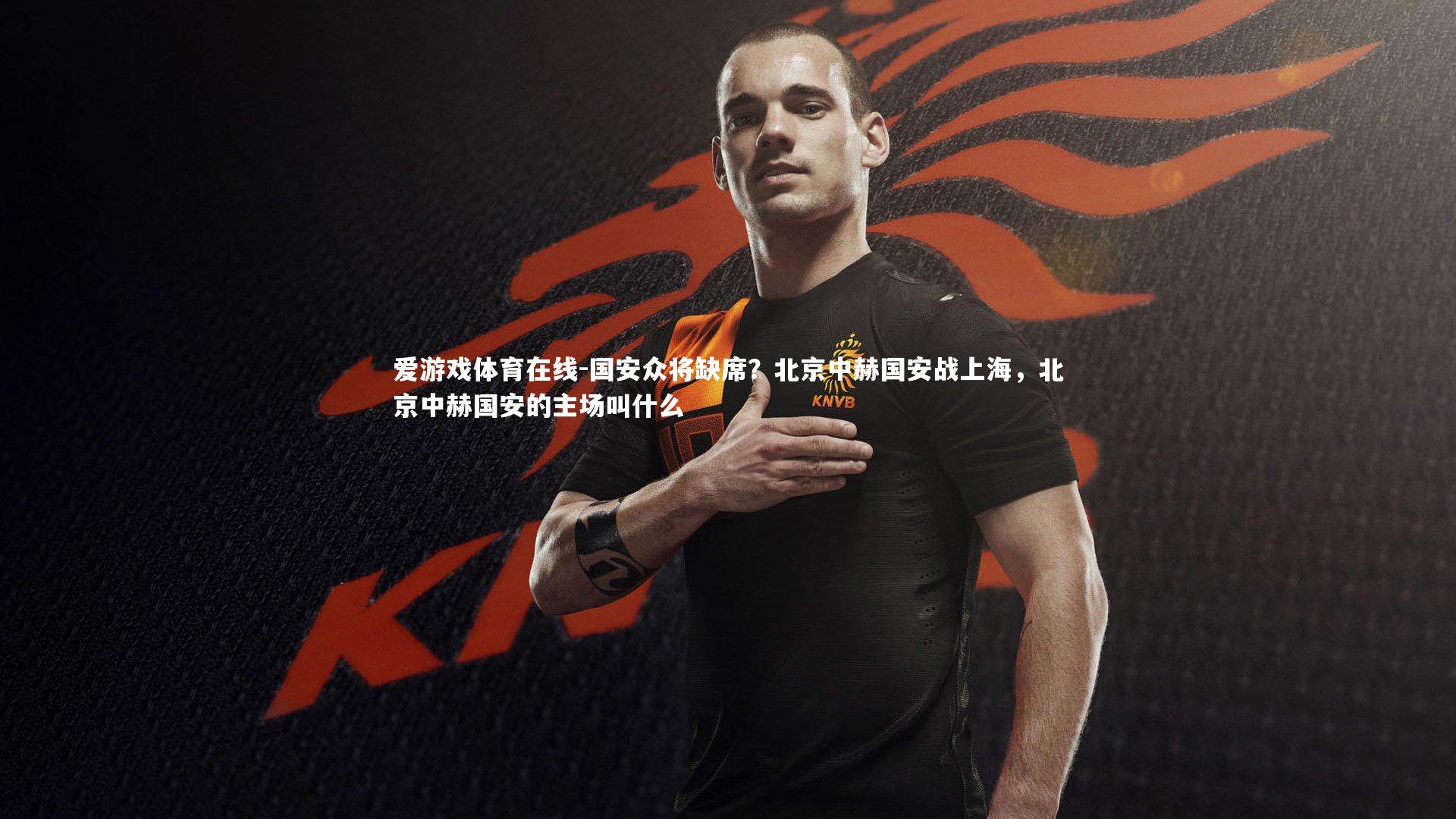 国安众将缺席？北京中赫国安战上海，北京中赫国安的主场叫什么