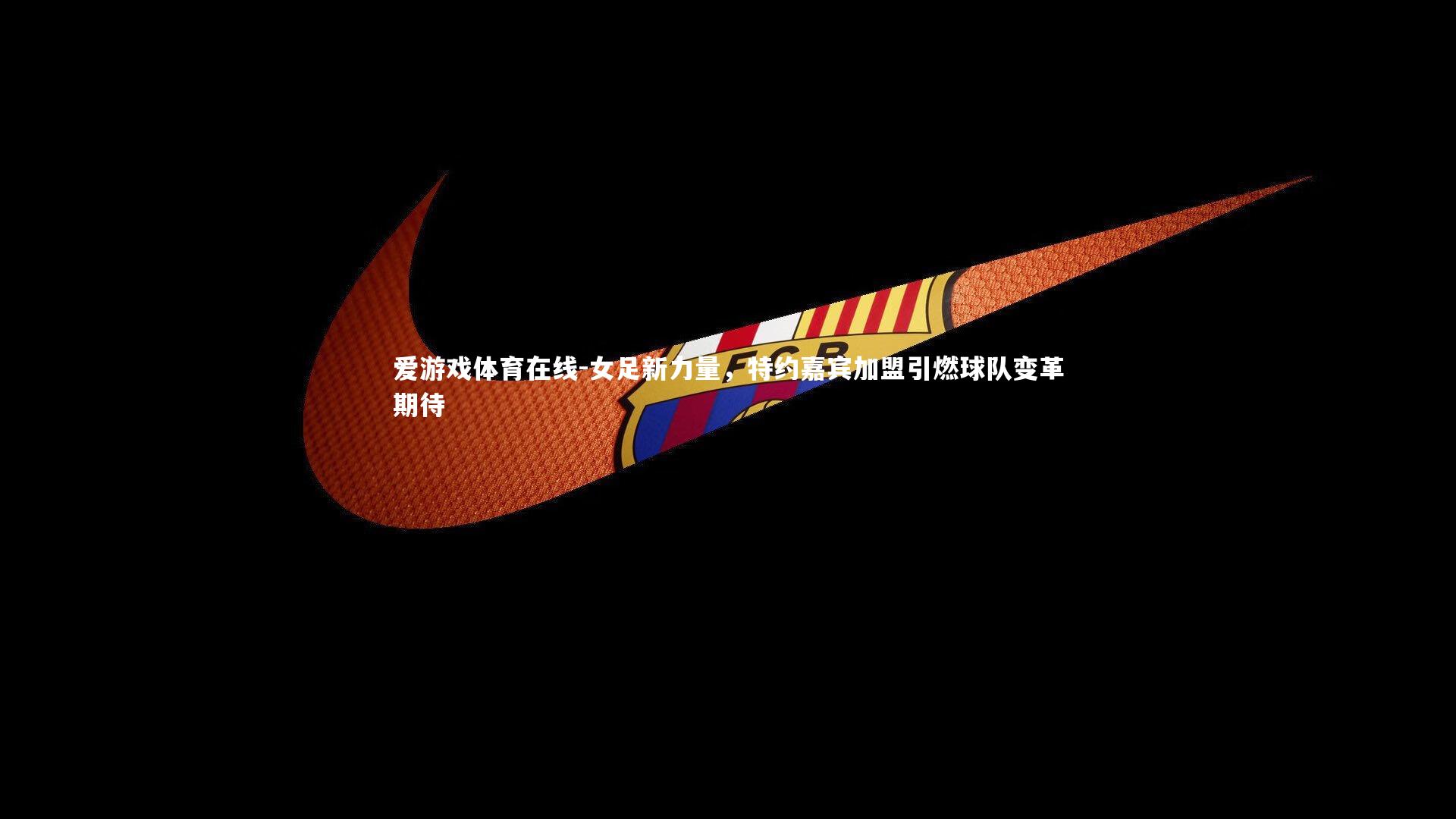 女足新力量,特约嘉宾加盟引燃球队变革期待