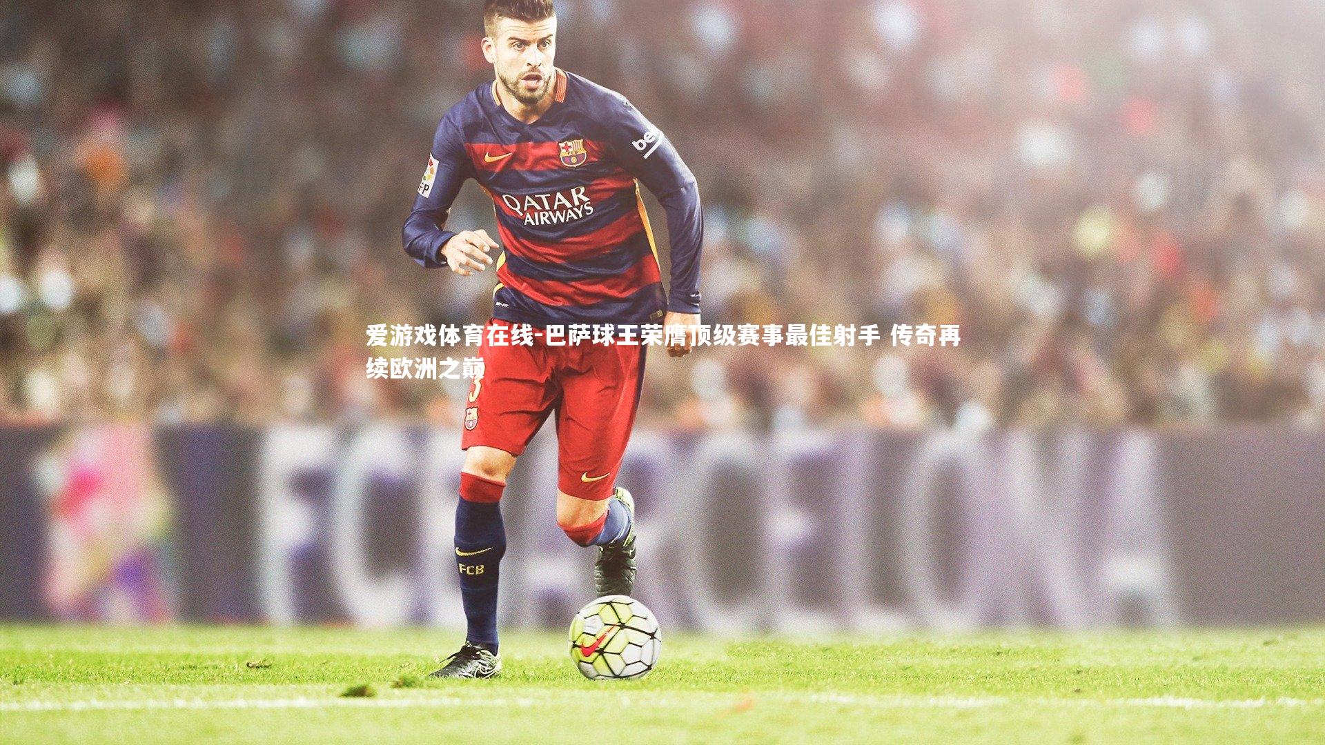 巴萨球王荣膺顶级赛事最佳射手 传奇再续欧洲之巅